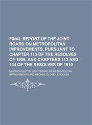 Final report of the Joint board on metropolitan improvements, pursuant to chapter 113 of the Resolves of 1909, and chapters 112 and 134 of the Resolves of 1910,1236136276,9781236136275
