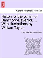 History of the parish of Banchory-Devenick ... With illustrations by William Taylor.,124148998X,9781241489984