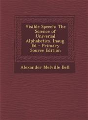 Visible Speech The Science of Universal Alphabetics. Inaug. Ed - Primary Source Edition,1294807854,9781294807858
