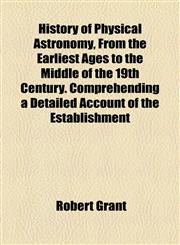 History of Physical Astronomy, From the Earliest Ages to the Middle of the 19th Century. Comprehending a Detailed Account of the Establishment,1154735621,9781154735628
