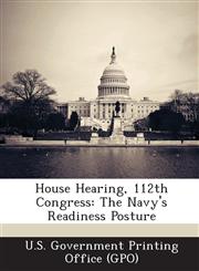 House Hearing, 112th Congress The Navy's Readiness Posture,1289302146,9781289302146