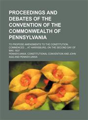 Proceedings and Debates of the Convention of the Commonwealth of Pennsylvania (Volume 9); To Propose Amendments to the Constitution, Commenced at Harrisburg, on the Second Day of May, 1837,1151276804,9781151276803