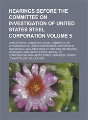 Hearings before the committee on investigation of united states steel corporation Volume 5,1230160760,9781230160764