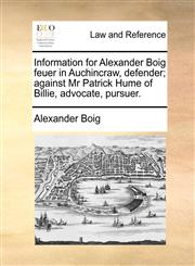 Information for Alexander Boig feuer in Auchincraw, defender; against Mr Patrick Hume of Billie, advocate, pursuer.,1170824080,9781170824085