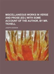 Miscellaneous Works in Verse and Prose [Ed.] with Some Account of the Author, by Mr. Tickell,1234672251,9781234672256