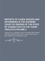 Reports of cases argued and determined in the Supreme court of errors of the state of Connecticut in the years 1802-[1813] Volume 5,1236522451,9781236522450