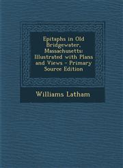 Epitaphs in Old Bridgewater, Massachusetts Illustrated with Plans and Views - Primary Source Edition,1294537180,9781294537182