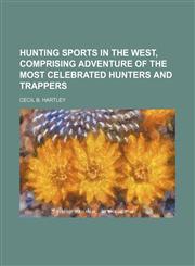 Hunting sports in the West, comprising adventure of the most celebrated hunters and trappers,1154723704,9781154723700