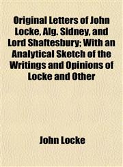 Original Letters of John Locke, Alg. Sidney, and Lord Shaftesbury; With an Analytical Sketch of the Writings and Opinions of Locke and Other,1153083817,9781153083812