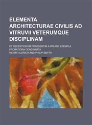 Elementa Architecturae Civilis Ad Vitruvii Veterumque Disciplinam; Et Recentiorum Praesertim a Paladii Exempla Probatiora Concinnata,1150799986,9781150799983