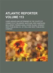 Atlantic reporter Volume 113 ; cases argued and determined in the courts of Connecticut, Delaware, Maryland, New Hampshire, New Jersey, Pennsylvania, Rhode Island, Vermont,1130382052,9781130382051