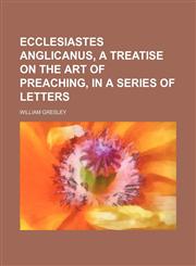 Ecclesiastes Anglicanus, a treatise on the art of preaching, in a series of letters,1150438169,9781150438165