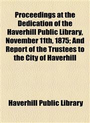 Proceedings at the Dedication of the Haverhill Public Library, November 11th, 1875; And Report of the Trustees to the City of Haverhill,1154567508,9781154567502