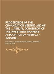 Proceedings of the Organization Meeting and of the Annual Convention of the Investment Bankers' Association of America (Volume 1),1154142043,9781154142044