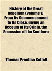 History of the Great Rebellion (Volume 1); From Its Commencement to Its Close, Giving an Account of Its Origin, the Secession of the Southern,115294598X,9781152945982