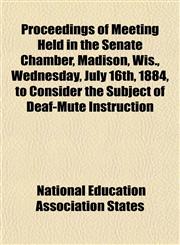 Proceedings of Meeting Held in the Senate Chamber, Madison, Wis., Wednesday, July 16th, 1884, to Consider the Subject of Deaf-Mute Instruction,1152577379,9781152577374