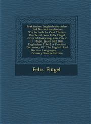 Praktisches Englisch-deutsches Und Deutsch-englisches Worterbuch In Zwei Theilen Bearbeitet Von Felix Flugel Unter Mitwirkung Von Von J. G. Flugel. [auch Mit Dem Englischen Titel:] A Practical Dictionary Of The English And German Languages ...... - Prima,1293370924,9781293370926
