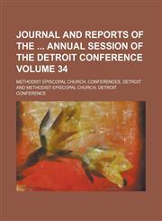 Journal and Reports of the Annual Session of the Detroit Conference Volume 34,1234058316,9781234058319