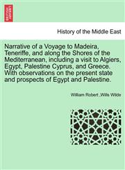 Narrative of a Voyage to Madeira, Teneriffe, and along the Shores of the Mediterranean, including a visit to Algiers, Egypt, Palestine Cyprus, and Greece. With observations on the present state and prospects of Egypt and Palestine. SECOND EDITION,1241694826,9781241694821