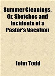 Summer Gleanings, Or, Sketches and Incidents of a Pastor's Vacation,1154862313,9781154862317
