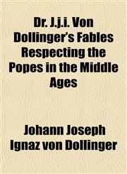Dr. J.j.i. Von Döllinger's Fables Respecting the Popes in the Middle Ages,1152242660,9781152242661