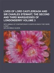 Lives of Lord Castlereagh and Sir Charles Stewart, the Second and Third Marquesses of Londonderry; With Annals of Contemporary Events in Which They Bo,1230465502,9781230465500