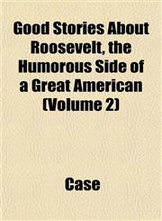 Good Stories About Roosevelt, the Humorous Side of a Great American (Volume 2),1153483688,9781153483681