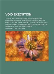 Void Execution; Judicial and Probate Sales, and the Legal and Equitable Rights of Purchasers Thereat, and the Constitutionality of Special Legislation Validating Void Sales and Authorizing Involuntary Sales in the Absence of Judicial Proceedings,1150764414,9781150764417