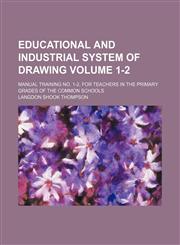Educational and industrial system of drawing Volume 1-2 ; Manual training No. 1-2, for teachers in the primary grades of the common schools,1130987345,9781130987348