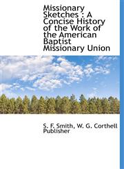 Missionary Sketches A Concise History of the Work of the American Baptist Missionary Union,1140607707,9781140607700