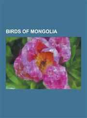 Birds of Mongolia List of Birds of Mongolia, Bohemian Waxwing, Swan Goose, Greater Short-Toed Lark, Richard's Pipit, Black-Headed Ibis,,1230527877,9781230527871