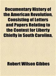 Documentary History of the American Revolution, Consisting of Letters and Papers Relating to the Contest for Liberty Chiefly in South Carolina,,1152238027,9781152238022
