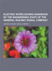 Electric Interlocking Handbook by the Engineering Staff of the General Railway Signal Company,1230738827,9781230738826