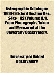 Astrographic Catalogue 1900-0 Oxford Section Dec. +24 to +32 (Volume 8 1); From Photographs Taken and Measured at the University Observatory,,1152519131,9781152519138