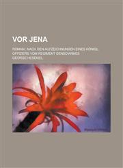 VOR Jena; Roman Nach Den Aufzeichnungen Eines Konigl. Offiziers Vom Regiment Gensd'armes,1150579110,9781150579110