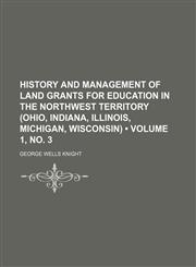 History and Management of Land Grants for Education in the Northwest Territory (Ohio, Indiana, Illinois, Michigan, Wisconsin) (Volume 1, no. 3),115011035X,9781150110351