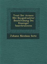 Trost Der Armen Mit Beygedruckter Beschreibung Des Kissinger Sauerbrunnens,1249640156,9781249640158