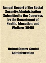 Annual Report of the Social Security Administration Submitted to the Congress by the Department of Health, Education, and Welfare (1946),1153442035,9781153442039