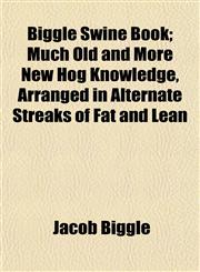 Biggle Swine Book; Much Old and More New Hog Knowledge, Arranged in Alternate Streaks of Fat and Lean,1151919861,9781151919861