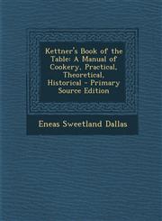 Kettner's Book of the Table A Manual of Cookery, Practical, Theoretical, Historical - Primary Source Edition,1295609924,9781295609925