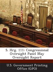 S. Hrg. 111 Congressional Oversight Panel May Oversight Report,1289589933,9781289589936