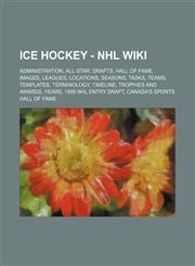 Ice Hockey - NHL Wiki Administration, All-Star, Drafts, Hall of Fame, Images, Leagues, Locations, Seasons, Tasks, Teams, Templates, Terminology, Timeline, Trophies and awards, Years, 1998 NHL Entry Draft, Canada's Sports Hall of Fame, Manitoba Sports Hal,1234851385,9781234851385