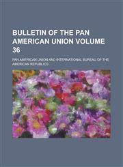 Bulletin of the Pan American Union Volume 36,1236793161,9781236793164