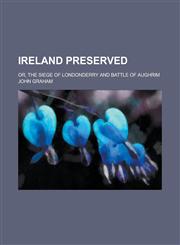 Ireland Preserved; Or, the Siege of Londonderry and Battle of Aughrim,1150451378,9781150451379