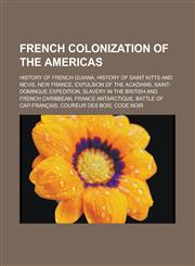 French colonization of the Americas History of French Guiana, History of Saint Kitts and Nevis, New France, Expulsion of the Acadians,1233151118,9781233151110