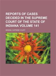 Reports of Cases Decided in the Supreme Court of the State of Indiana Volume 141,1130406121,9781130406122