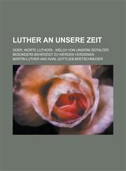 Luther an Unsere Zeit; Oder, Worte Luthers Welch Von Unserm Zeitalter Besonders Beherzigt Zu Werden Verdienen,1153498057,9781153498050