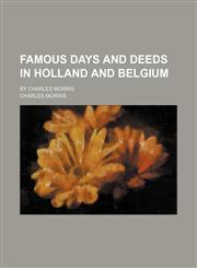 Famous Days and Deeds in Holland and Belgium; By Charles Morris,1150215747,9781150215742