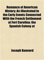 Romance of American History; As Illustrated in the Early Events Connected With the French Settlement at Fort Carolina; the Spanish Colony at,1151141321,9781151141323