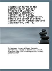 Illustration farms of the Committee on Lands evidence of James W. Robertson, chairman, Committee o,1113427086,9781113427083